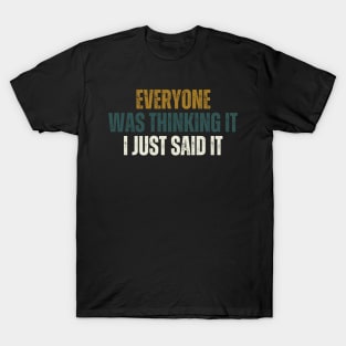 Everyone Was Thinking It I Just Said It T-Shirt